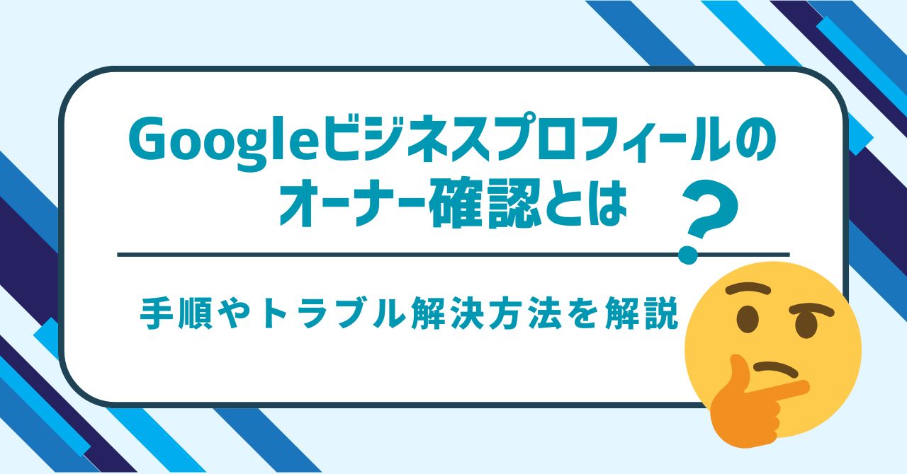 図解】Googleビジネスプロフィールのオーナー確認とは？手順やトラブル 